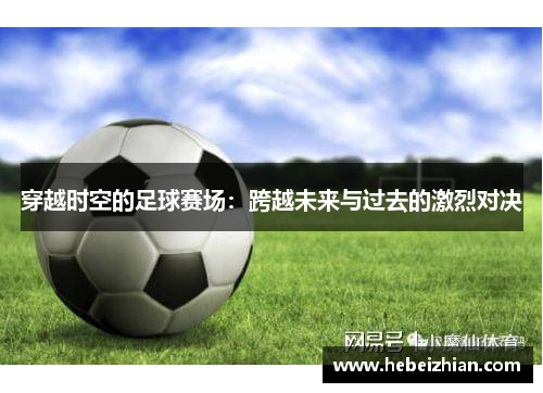 穿越时空的足球赛场：跨越未来与过去的激烈对决